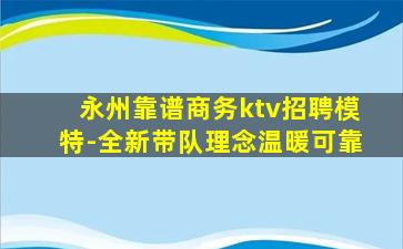 永州靠谱商务ktv招聘模特-全新带队理念温暖可靠